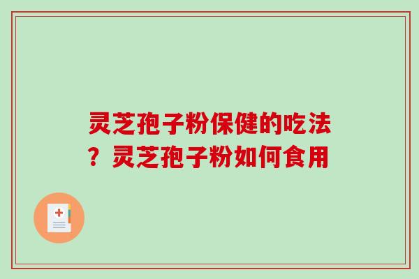 灵芝孢子粉保健的吃法?灵芝孢子粉如何食用 灵芝孢子粉保健的吃法?灵芝孢子粉如何食用