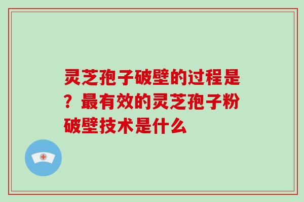 灵芝孢子破壁的过程是?有效的灵芝孢子粉破壁技术是什么 灵芝孢子破壁的过程是?有效的灵芝孢子粉破壁技术是什么