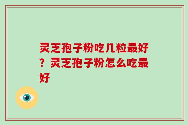 灵芝孢子粉吃几粒好?灵芝孢子粉怎么吃好 灵芝孢子粉吃几粒好?灵芝孢子粉怎么吃好