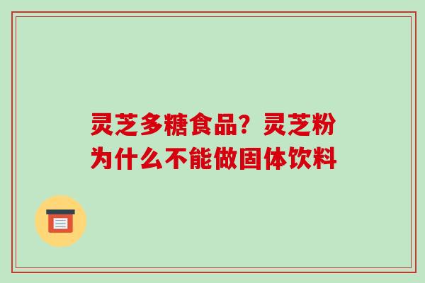 灵芝多糖食品？灵芝粉为什么不能做固体饮料