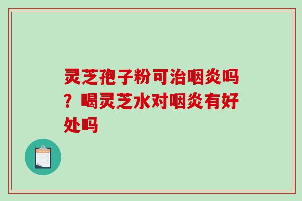灵芝孢子粉可吗？喝灵芝水对有好处吗