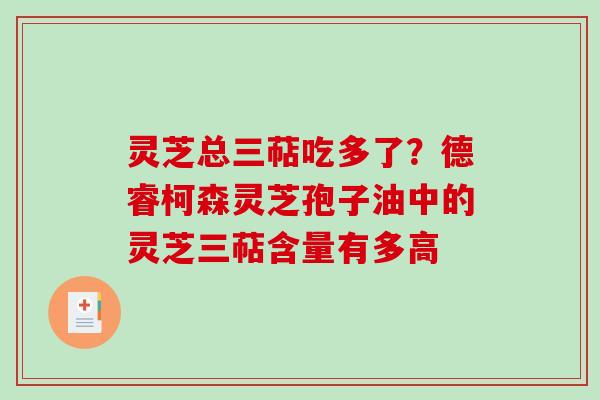 灵芝总三萜吃多了？德睿柯森灵芝孢子油中的灵芝三萜含量有多高
