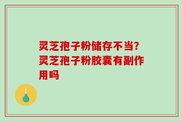 灵芝孢子粉储存不当？灵芝孢子粉胶囊有副作用吗