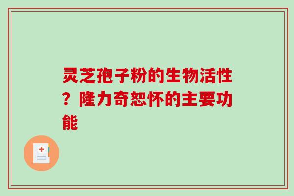 灵芝孢子粉的生物活性?隆力奇恕怀的主要功能 灵芝孢子粉的生物活性?隆力奇恕怀的主要功能