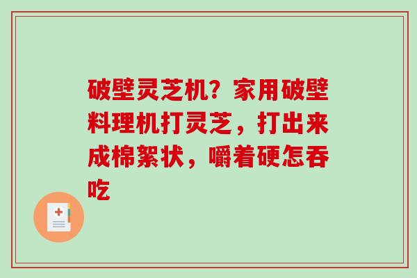破壁灵芝机？家用破壁料理机打灵芝，打出来成棉絮状，嚼着硬怎吞吃