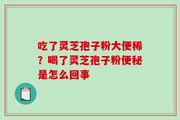 吃了灵芝孢子粉大便稀？喝了灵芝孢子粉是怎么回事