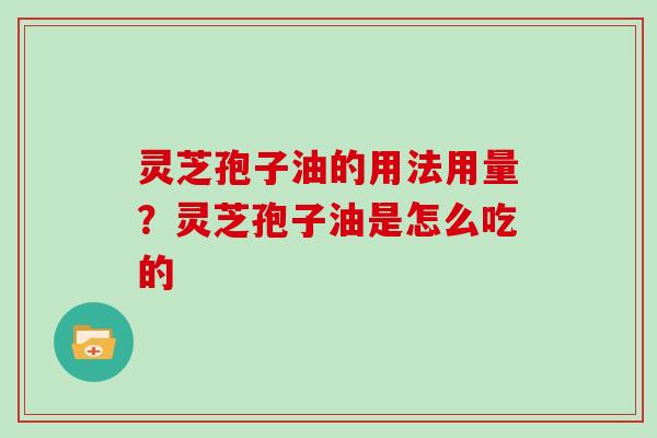 灵芝孢子油的用法用量？灵芝孢子油是怎么吃的