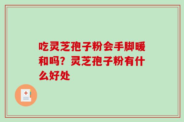 吃灵芝孢子粉会手脚暖和吗？灵芝孢子粉有什么好处