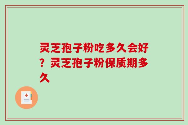 灵芝孢子粉吃多久会好?灵芝孢子粉保质期多久 灵芝孢子粉吃多久会好?灵芝孢子粉保质期多久