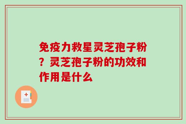 免疫力救星灵芝孢子粉？灵芝孢子粉的功效和作用是什么