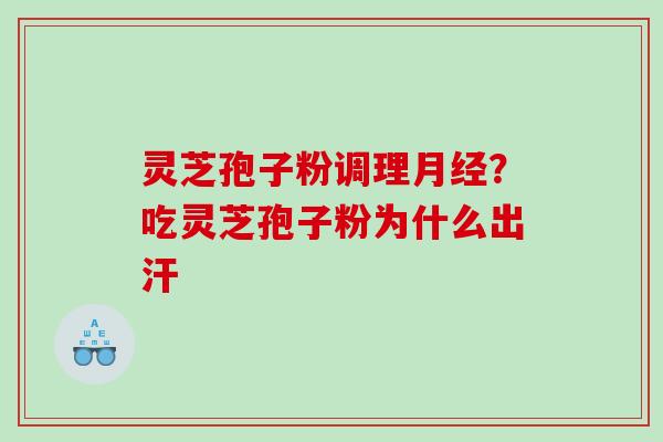 灵芝孢子粉调理？吃灵芝孢子粉为什么出汗