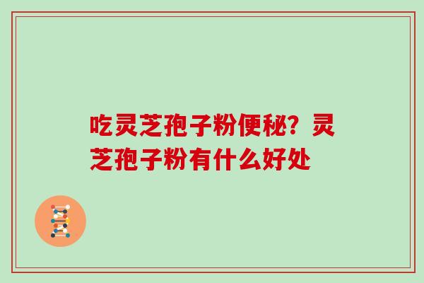 吃灵芝孢子粉？灵芝孢子粉有什么好处