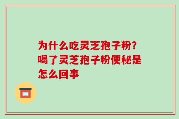 为什么吃灵芝孢子粉?喝了灵芝孢子粉是怎么回事 为什么吃灵芝孢子粉?喝了灵芝孢子粉是怎么回事