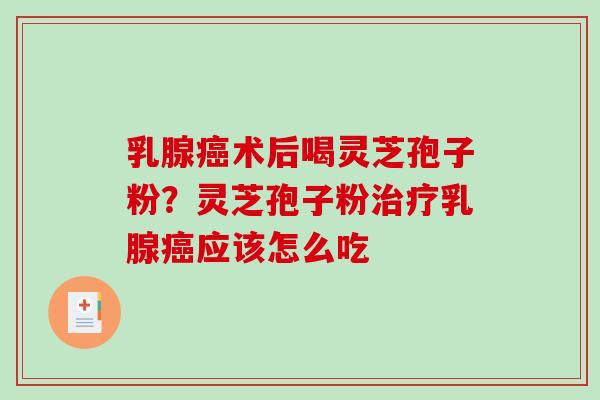 乳腺术后喝灵芝孢子粉？灵芝孢子粉乳腺应该怎么吃