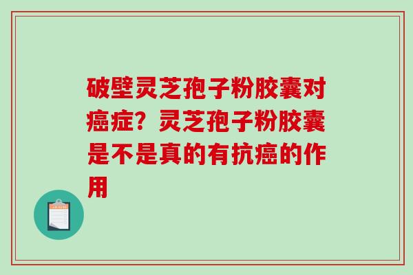 破壁灵芝孢子粉胶囊对症？灵芝孢子粉胶囊是不是真的有抗的作用