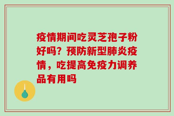 疫情期间吃灵芝孢子粉好吗？新型炎疫情，吃提高免疫力调养品有用吗