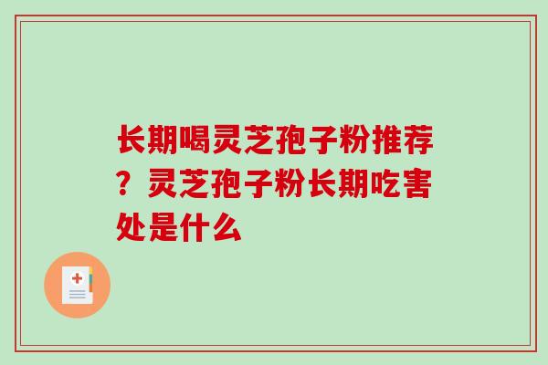 长期喝灵芝孢子粉推荐?灵芝孢子粉长期吃害处是什么 长期喝灵芝孢子粉推荐?灵芝孢子粉长期吃害处是什么