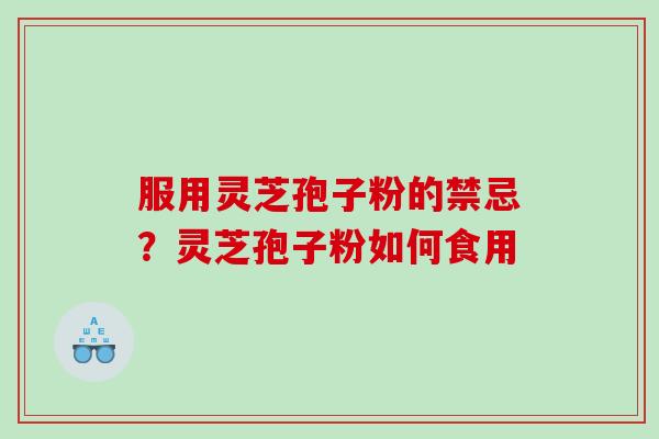 服用灵芝孢子粉的禁忌?灵芝孢子粉如何食用 服用灵芝孢子粉的禁忌?灵芝孢子粉如何食用