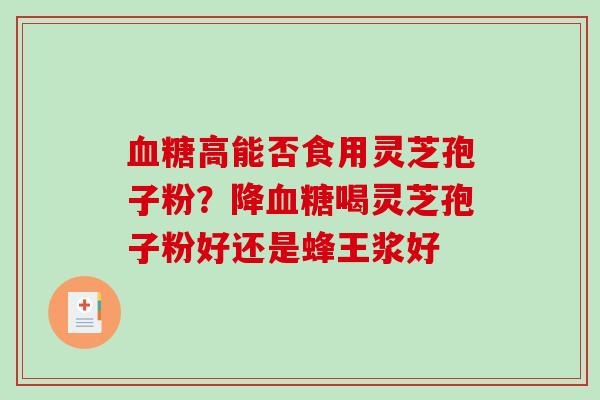 高能否食用灵芝孢子粉?降喝灵芝孢子粉好还是蜂王浆好 高能否食用灵芝孢子粉?降喝灵芝孢子粉好还是蜂王浆好