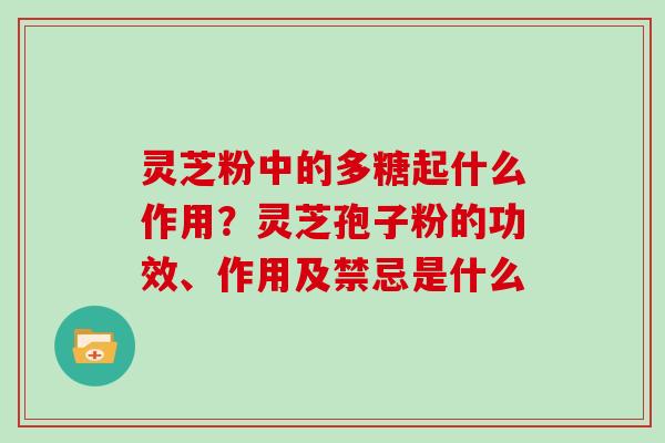 灵芝粉中的多糖起什么作用？灵芝孢子粉的功效、作用及禁忌是什么