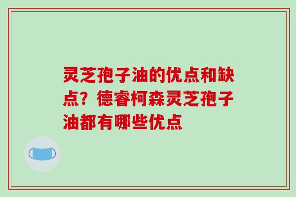 灵芝孢子油的优点和缺点？德睿柯森灵芝孢子油都有哪些优点