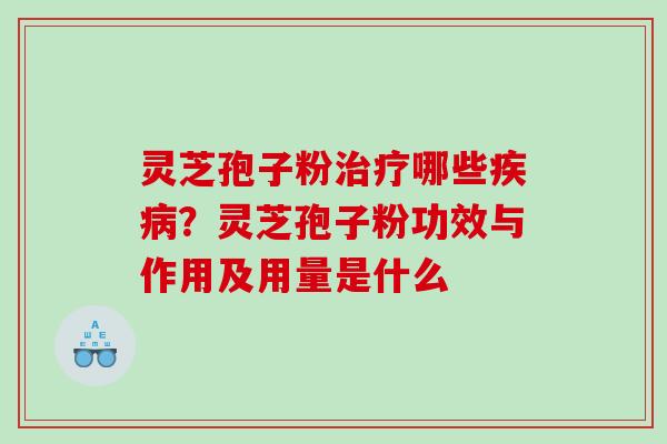灵芝孢子粉哪些？灵芝孢子粉功效与作用及用量是什么