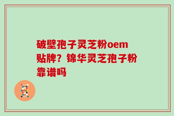 破壁孢子灵芝粉oem贴牌？锦华灵芝孢子粉靠谱吗