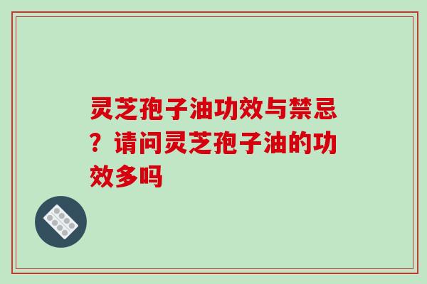 灵芝孢子油功效与禁忌?请问灵芝孢子油的功效多吗 灵芝孢子油功效与禁忌?请问灵芝孢子油的功效多吗