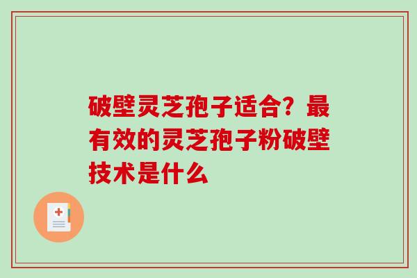破壁灵芝孢子适合？有效的灵芝孢子粉破壁技术是什么