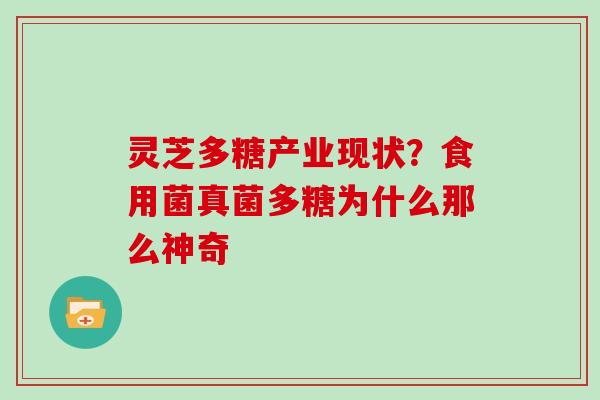 灵芝多糖产业现状?食用菌真菌多糖为什么那么神奇 灵芝多糖产业现状?食用菌真菌多糖为什么那么神奇
