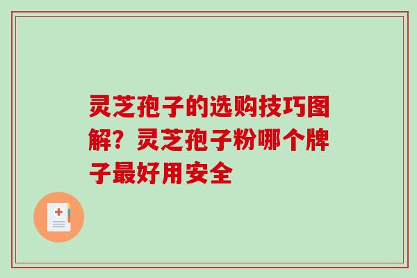 灵芝孢子的选购技巧图解？灵芝孢子粉哪个牌子好用安全