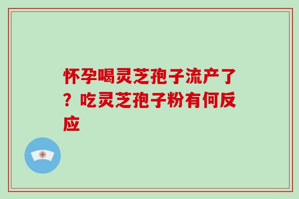 怀孕喝灵芝孢子流产了？吃灵芝孢子粉有何反应