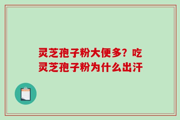 灵芝孢子粉大便多？吃灵芝孢子粉为什么出汗