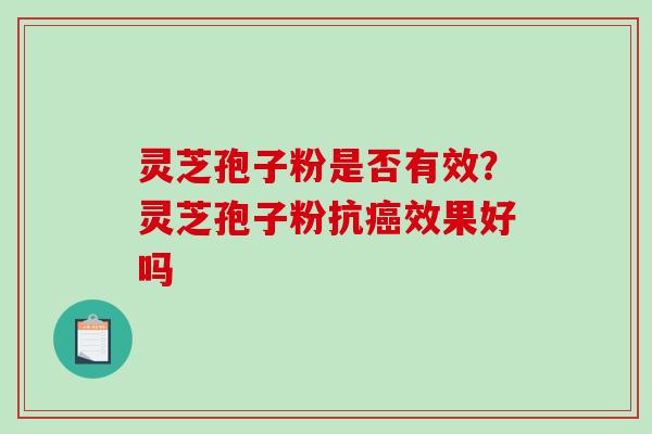 灵芝孢子粉是否有效？灵芝孢子粉抗效果好吗