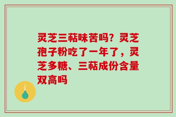 灵芝三萜味苦吗？灵芝孢子粉吃了一年了，灵芝多糖、三萜成份含量双高吗