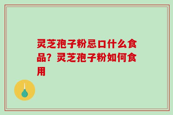 灵芝孢子粉忌口什么食品？灵芝孢子粉如何食用