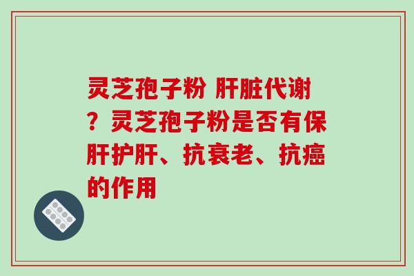 灵芝孢子粉 代谢？灵芝孢子粉是否有、抗、抗的作用