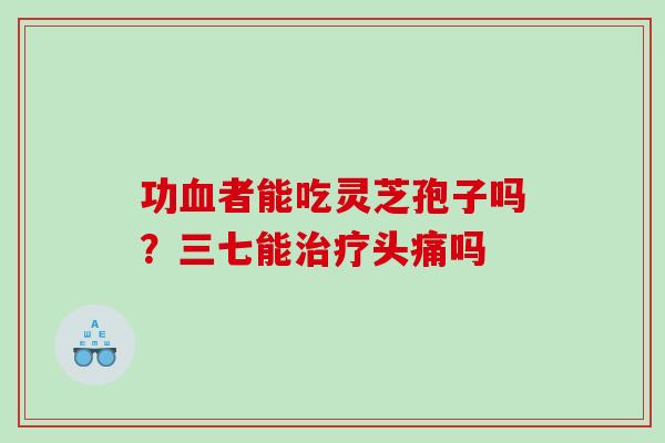 功血者能吃灵芝孢子吗？三七能治疗头痛吗