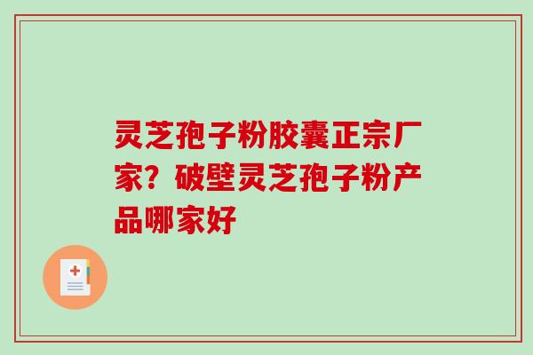 灵芝孢子粉胶囊正宗厂家?破壁灵芝孢子粉产品哪家好 灵芝孢子粉胶囊正宗厂家?破壁灵芝孢子粉产品哪家好