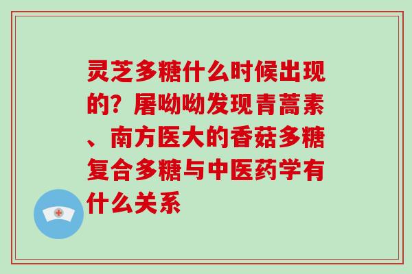 灵芝多糖什么时候出现的？屠呦呦发现青蒿素、南方医大的香菇多糖复合多糖与中医药学有什么关系