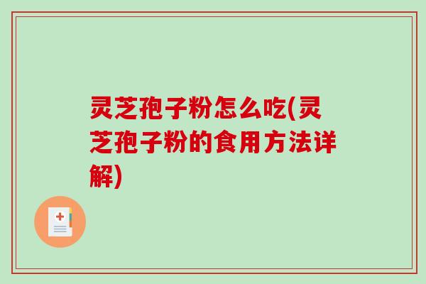 灵芝孢子粉怎么吃(灵芝孢子粉的食用方法详解)
