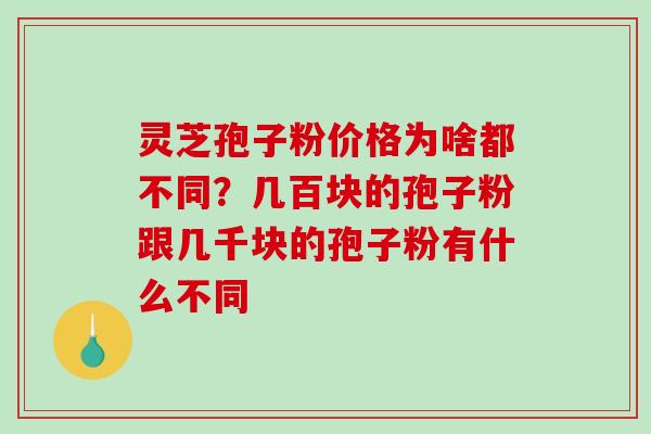 灵芝孢子粉价格为啥都不同?几百块的孢子粉跟几千块的孢子粉有什么不同 灵芝孢子粉价格为啥都不同?几百块的孢子粉跟几千块的孢子粉有什么不同