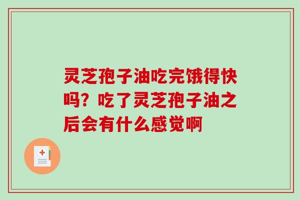 灵芝孢子油吃完饿得快吗?吃了灵芝孢子油之后会有什么感觉啊 灵芝孢子油吃完饿得快吗?吃了灵芝孢子油之后会有什么感觉啊