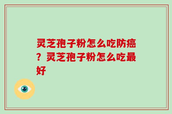 灵芝孢子粉怎么吃防？灵芝孢子粉怎么吃好