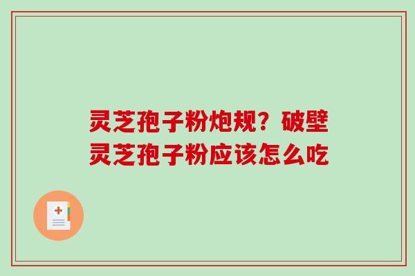 灵芝孢子粉炮规？破壁灵芝孢子粉应该怎么吃