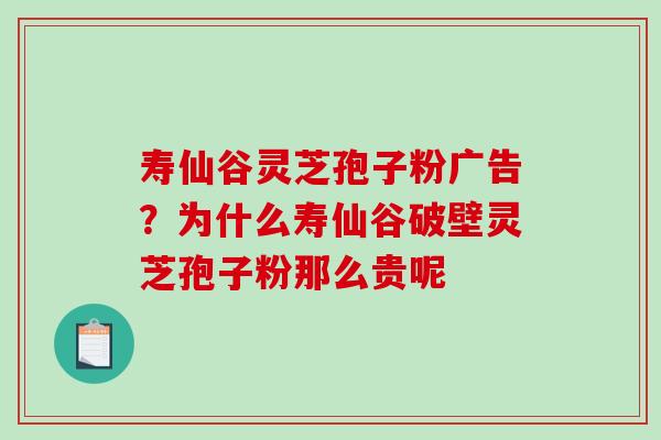 寿仙谷灵芝孢子粉广告?为什么寿仙谷破壁灵芝孢子粉那么贵呢 寿仙谷灵芝孢子粉广告?为什么寿仙谷破壁灵芝孢子粉那么贵呢