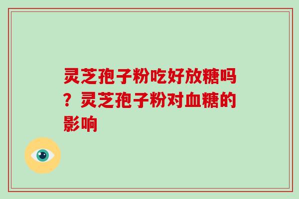 灵芝孢子粉吃好放糖吗？灵芝孢子粉对的影响