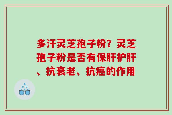 多汗灵芝孢子粉？灵芝孢子粉是否有、抗、抗的作用