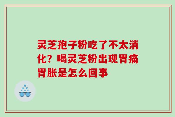 灵芝孢子粉吃了不太消化？喝灵芝粉出现胃痛胃胀是怎么回事
