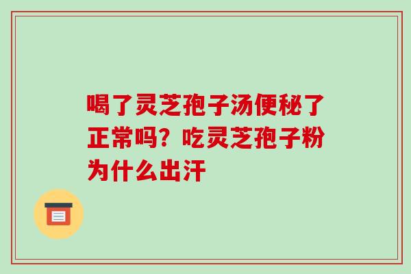 喝了灵芝孢子汤了正常吗?吃灵芝孢子粉为什么出汗 喝了灵芝孢子汤了正常吗?吃灵芝孢子粉为什么出汗